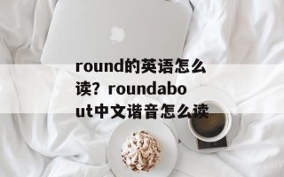 round的英语怎么读？roundabout中文谐音怎么读