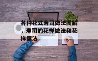 各种花式寿司做法图解，寿司的花样做法和花样摆法