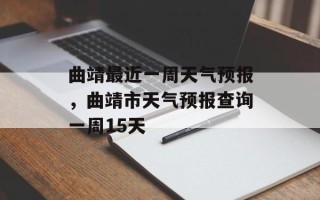 曲靖最近一周天气预报，曲靖市天气预报查询一周15天