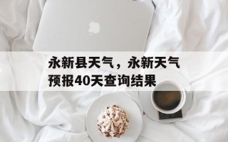 永新县天气，永新天气预报40天查询结果