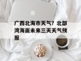 广西北海市天气？北部湾海面未来三天天气预报