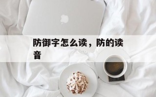 防御字怎么读，防的读音