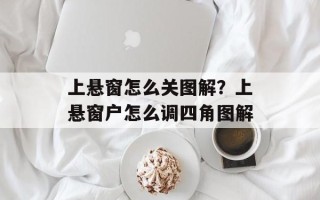 上悬窗怎么关图解？上悬窗户怎么调四角图解