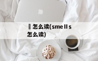 蓷怎么读(smeⅡs怎么读)