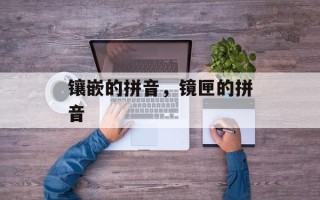 镶嵌的拼音，镜匣的拼音