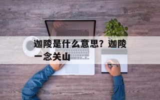 迦陵是什么意思？迦陵一念关山