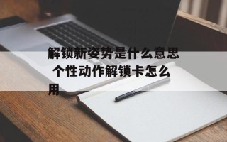 解锁新姿势是什么意思 个性动作解锁卡怎么用