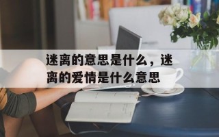 迷离的意思是什么，迷离的爱情是什么意思