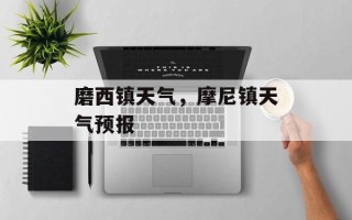 磨西镇天气，摩尼镇天气预报