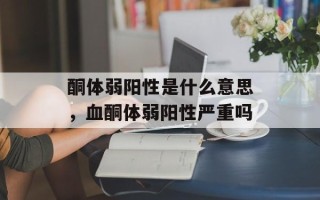 酮体弱阳性是什么意思，血酮体弱阳性严重吗
