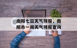南阳七日天气预报，南阳市一周天气预报查询