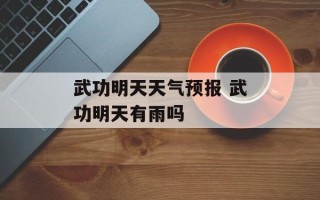 武功明天天气预报 武功明天有雨吗
