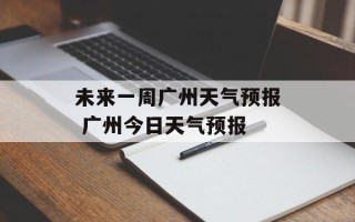 未来一周广州天气预报 广州今日天气预报