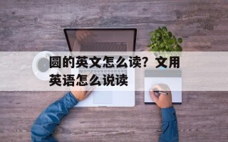 圆的英文怎么读？文用英语怎么说读