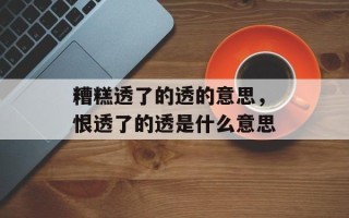糟糕透了的透的意思，恨透了的透是什么意思