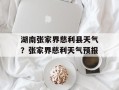 湖南张家界慈利县天气？张家界慈利天气预报