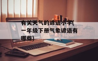 有关天气的谚语小学(一年级下册气象谚语有哪些)