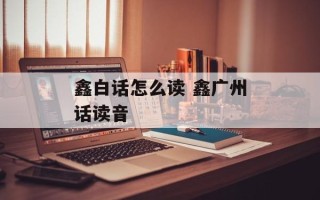 鑫白话怎么读 鑫广州话读音