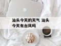 汕头今天的天气 汕头今天有台风吗
