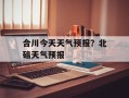 合川今天天气预报？北碚天气预报