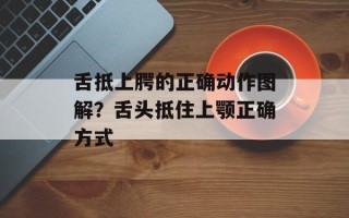 舌抵上腭的正确动作图解？舌头抵住上颚正确方式