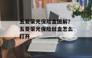 五菱荣光保险盒图解？五菱荣光保险丝盒怎么打开