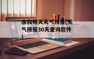 永和明天天气预报(天气预报30天查询软件)
