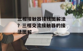 三相接触器接线图解法？三相交流接触器的接法图解