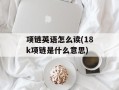 项链英语怎么读(18k项链是什么意思)