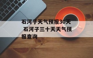 石河子天气预报30天 石河子三十天天气预报查询
