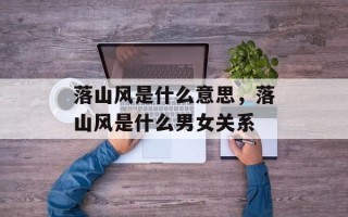 落山风是什么意思，落山风是什么男女关系