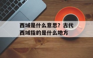 西域是什么意思？古代西域指的是什么地方