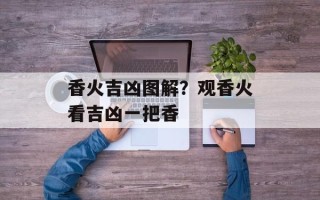 香火吉凶图解？观香火看吉凶一把香