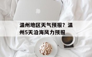 温州地区天气预报？温州5天沿海风力预报