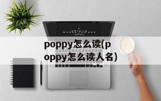 poppy怎么读(poppy怎么读人名)