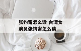 张钓甯怎么读 台湾女演员张钧甯怎么读