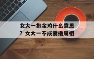 女大一抱金鸡什么意思？女大一不成妻指属相