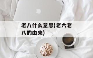 老八什么意思(老六老八的由来)
