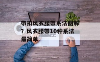 带扣风衣腰带系法图解？风衣腰带10种系法最简单