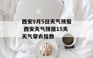 西安9月5日天气预报 西安天气预报15天天气穿衣指数
