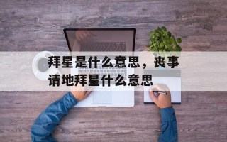 拜星是什么意思，丧事请地拜星什么意思