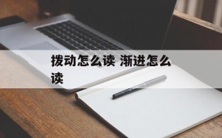 拨动怎么读 渐进怎么读