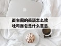 面包圈的英语怎么读 吐司面包是什么意思