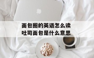 面包圈的英语怎么读 吐司面包是什么意思