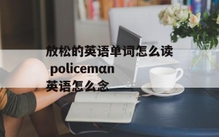 放松的英语单词怎么读 policemαn英语怎么念