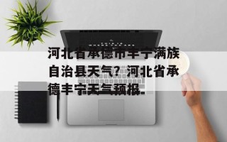 河北省承德市丰宁满族自治县天气？河北省承德丰宁天气预报