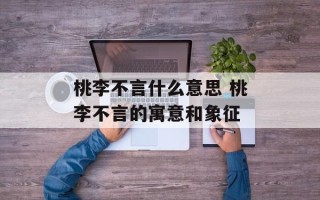 桃李不言什么意思 桃李不言的寓意和象征
