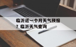 临沂近一个月天气预报？临沂天气查询