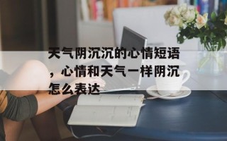 天气阴沉沉的心情短语，心情和天气一样阴沉怎么表达