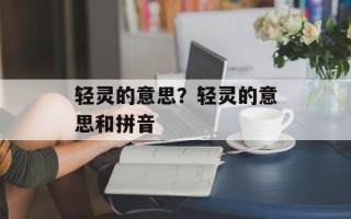 轻灵的意思？轻灵的意思和拼音